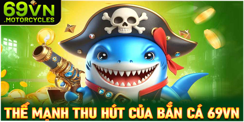Những thế mạnh giúp game bắn cá 69vn thu hút người dùng
