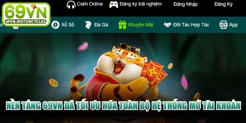 Nền tảng 69VN đã tối ưu hóa toàn bộ hệ thống mở tài khoản
