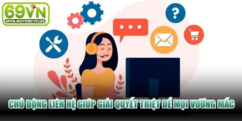Chủ động liên hệ giúp giải quyết triệt để mọi vướng mắc trong tích tắc